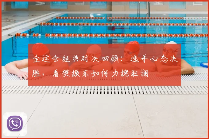 全运会经典对决回顾：选手心态决胜，看樊振东如何力挽狂澜