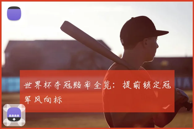 世界杯夺冠赔率全览：提前锁定冠军风向标
