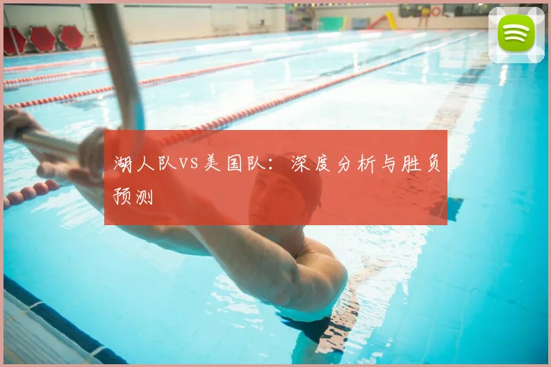 湖人队vs美国队:深度分析与胜负预测