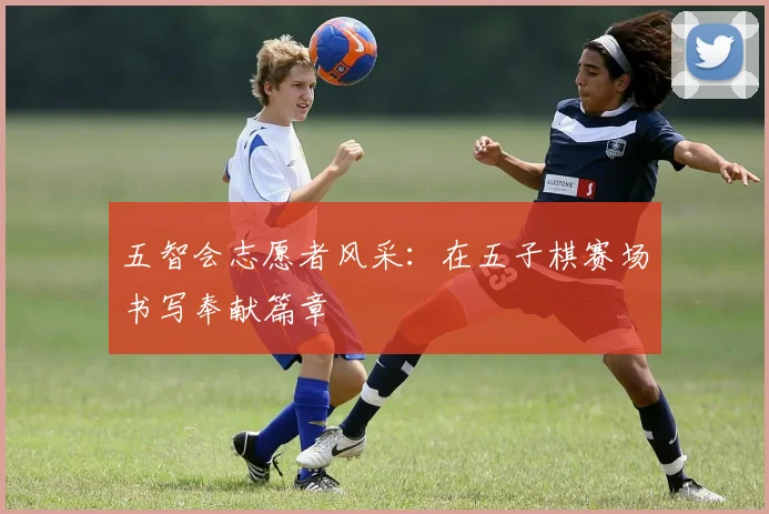 五智会志愿者风采：在五子棋赛场书写奉献篇章