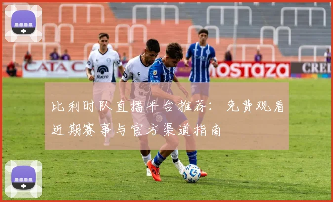 比利时队直播平台推荐：免费观看近期赛事与官方渠道指南