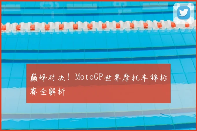 巅峰对决！MotoGP世界摩托车锦标赛全解析