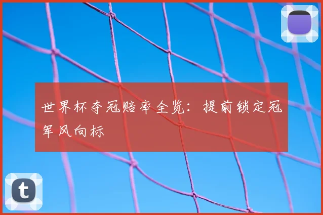 世界杯夺冠赔率全览：提前锁定冠军风向标
