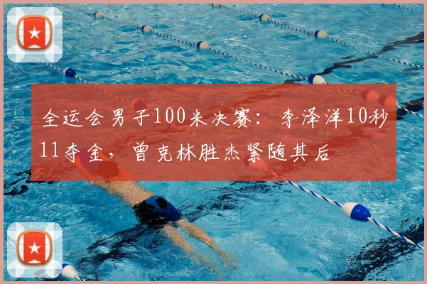 全运会男子100米决赛：李泽洋10秒11夺金，曾克林胜杰紧随其后