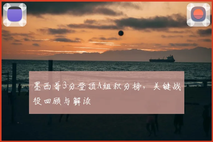墨西哥3分登顶A组积分榜,关键战役回顾与解读