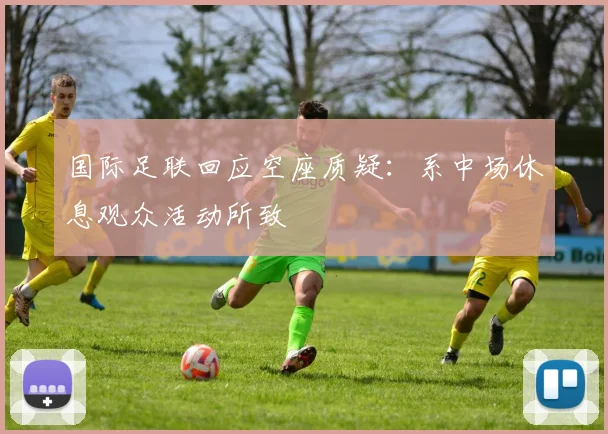 国际足联回应空座质疑：系中场休息观众活动所致