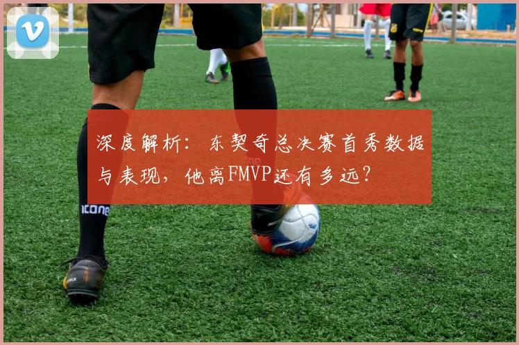 深度解析:东契奇总决赛首秀数据与表现,他离FMVP还有多远?